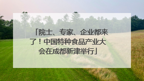院士、专家、企业都来了！中国特种食品产业大会在成都新津举行
